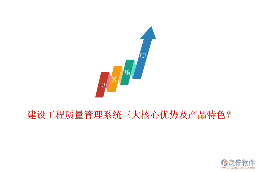 建設工程質量管理系統(tǒng)三大核心優(yōu)勢及產(chǎn)品特色？
