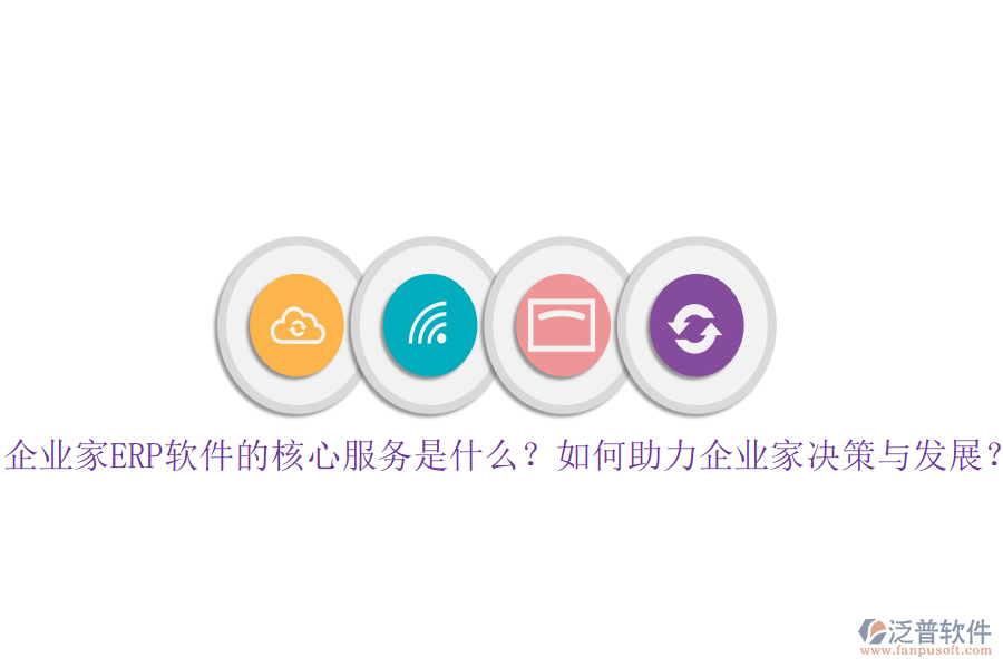 企業(yè)家ERP軟件的核心服務(wù)是什么？如何助力企業(yè)家決策與發(fā)展？