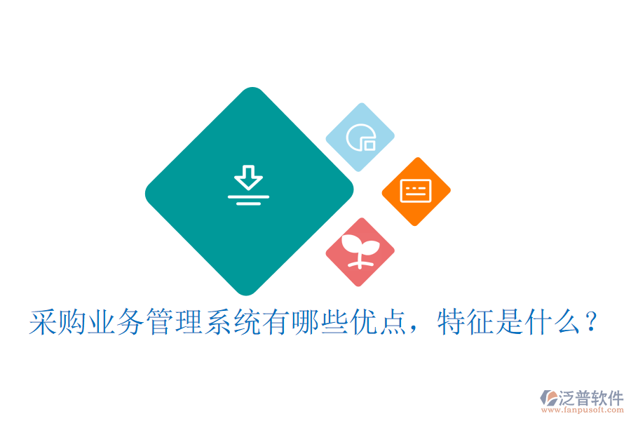 采購業(yè)務(wù)管理系統(tǒng)有哪些優(yōu)點(diǎn)，特征是什么？