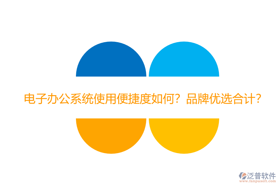 電子辦公系統(tǒng)使用便捷度如何？品牌優(yōu)選合計(jì)？