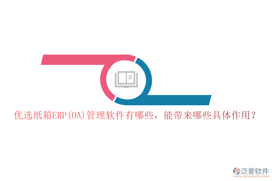 優(yōu)選紙箱ERP(OA)管理軟件有哪些，能帶來哪些具體作用？
