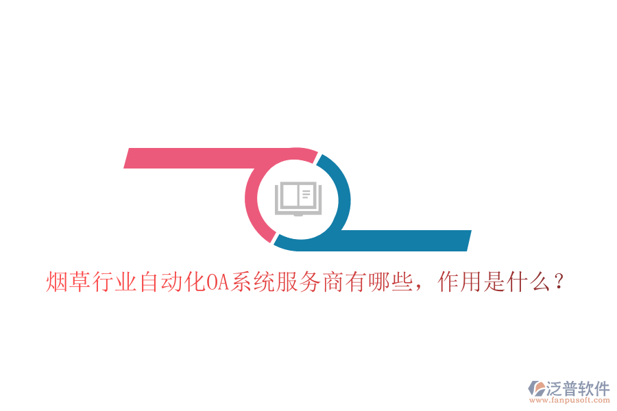  煙草行業(yè)自動(dòng)化OA系統(tǒng)服務(wù)商有哪些，作用是什么？
