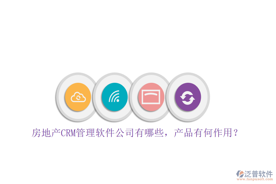 房地產(chǎn)CRM管理軟件公司有哪些，產(chǎn)品有何作用？
