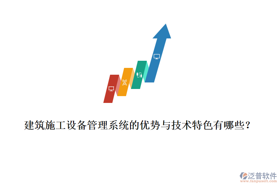 建筑施工設(shè)備管理系統(tǒng)的優(yōu)勢(shì)與技術(shù)特色有哪些？