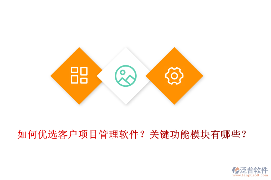 如何優(yōu)選客戶項目管理軟件？關鍵功能模塊有哪些？
