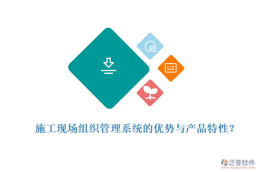 施工現(xiàn)場組織管理系統(tǒng)的優(yōu)勢與產(chǎn)品特性？