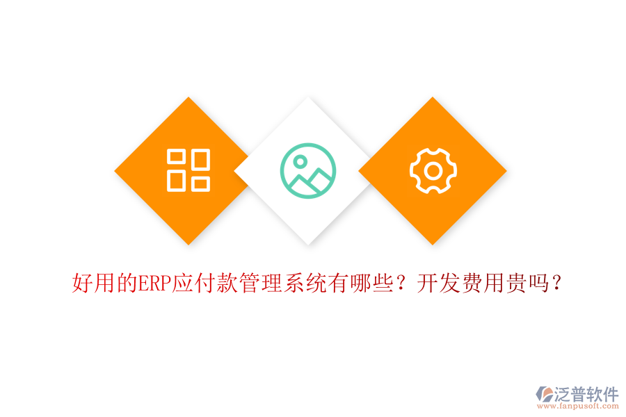好用的ERP應(yīng)付款管理系統(tǒng)有哪些？開發(fā)費用貴嗎？