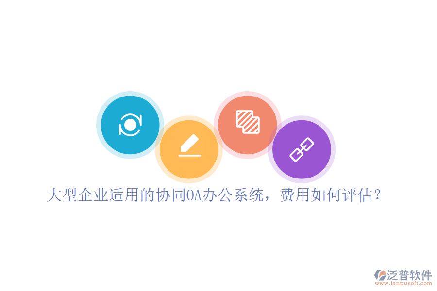 大型企業(yè)適用的協(xié)同OA辦公系統(tǒng)，費用如何評估？