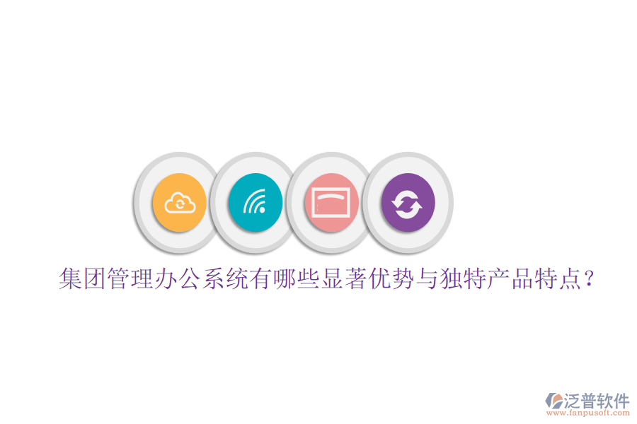  集團管理辦公系統(tǒng)有哪些顯著優(yōu)勢與獨特產(chǎn)品特點？