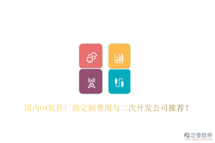  國(guó)內(nèi)OA軟件廠(chǎng)商定制費(fèi)用與二次開(kāi)發(fā)公司推薦？