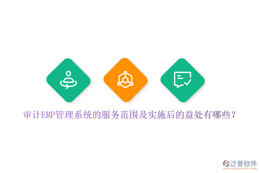 審計ERP管理系統(tǒng)的服務(wù)范圍及實施后的益處有哪些？