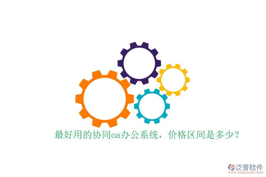 最好用的協(xié)同oa辦公系統(tǒng)，價格區(qū)間是多少？
