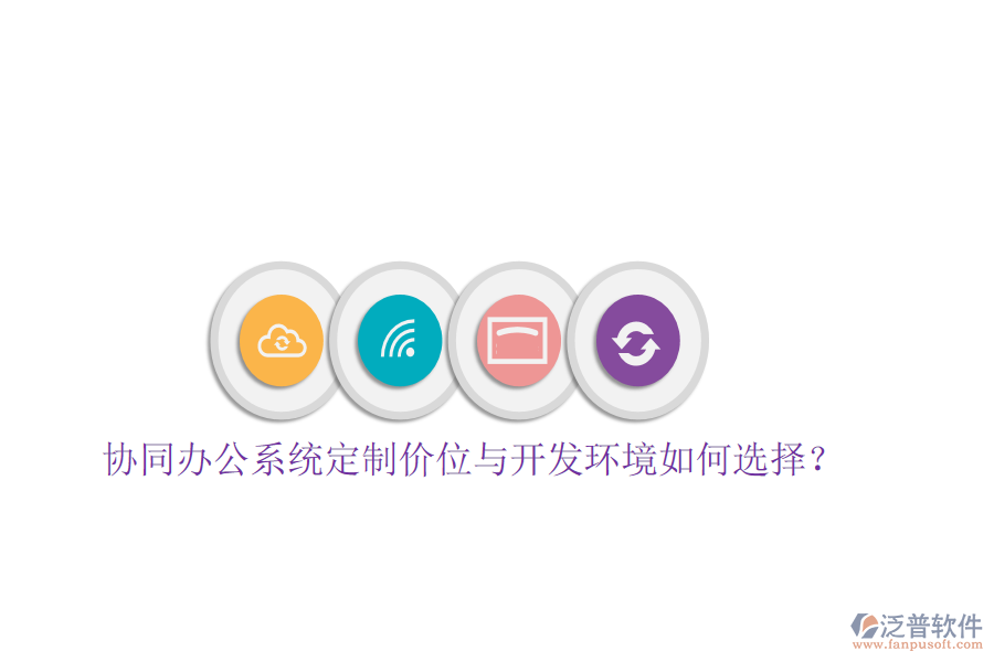  協(xié)同辦公系統(tǒng)定制價位與開發(fā)環(huán)境如何選擇？