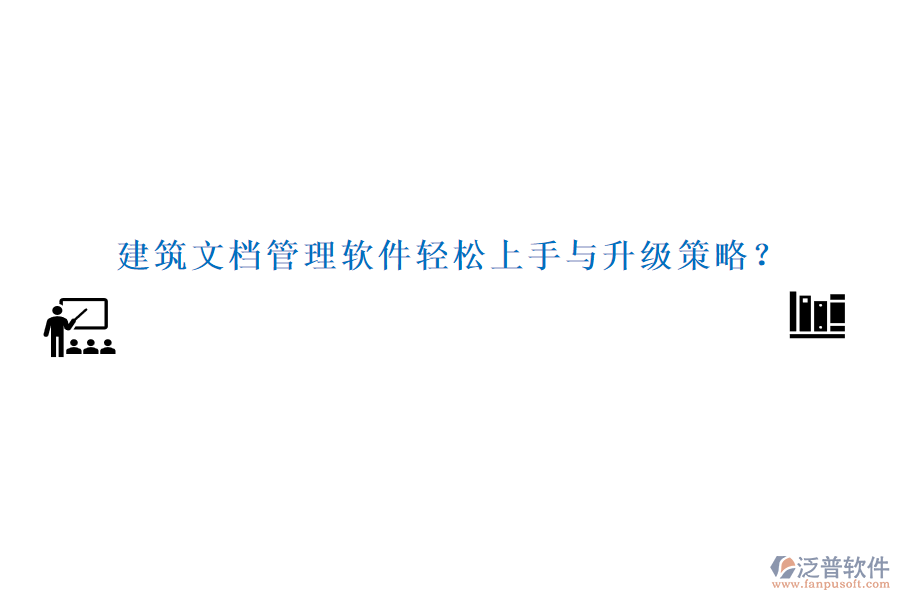 建筑文檔管理軟件輕松上手與升級(jí)策略？