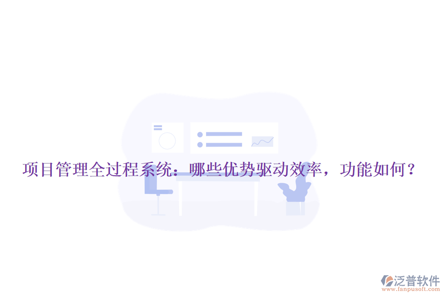 項目管理全過程系統(tǒng)：哪些優(yōu)勢驅(qū)動效率，功能如何？