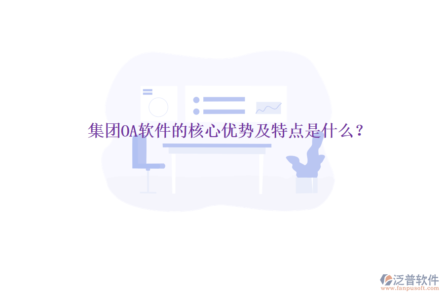  集團(tuán)OA軟件的核心優(yōu)勢及特點(diǎn)是什么？