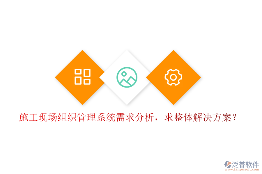 施工現(xiàn)場(chǎng)組織管理系統(tǒng)需求分析，求整體解決方案?