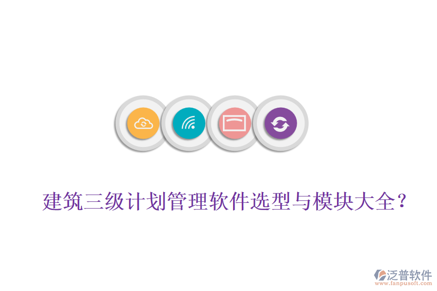 建筑三級(jí)計(jì)劃管理軟件選型與模塊大全？