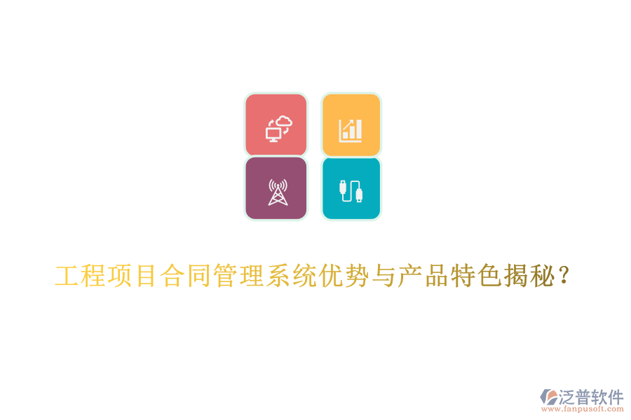 工程項(xiàng)目合同管理系統(tǒng)優(yōu)勢(shì)與產(chǎn)品特色揭秘？