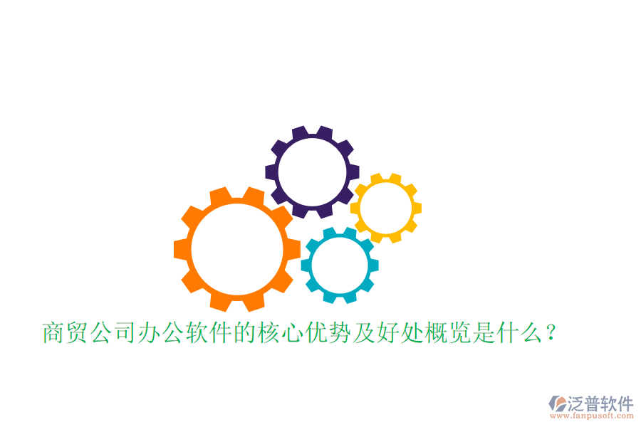  商貿(mào)公司辦公軟件的核心優(yōu)勢(shì)及好處概覽是什么？