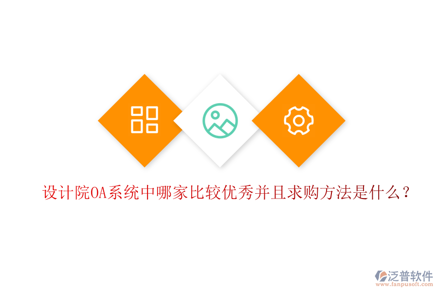  設(shè)計(jì)院OA系統(tǒng)中哪家比較優(yōu)秀并且求購方法是什么？