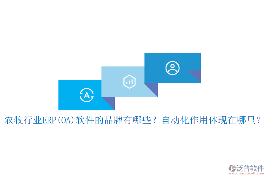 農(nóng)牧行業(yè)ERP(OA)軟件的品牌有哪些？自動(dòng)化作用體現(xiàn)在哪里？