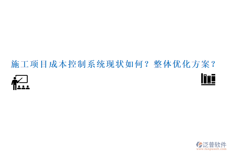 施工項(xiàng)目成本控制系統(tǒng)現(xiàn)狀如何？整體優(yōu)化方案？