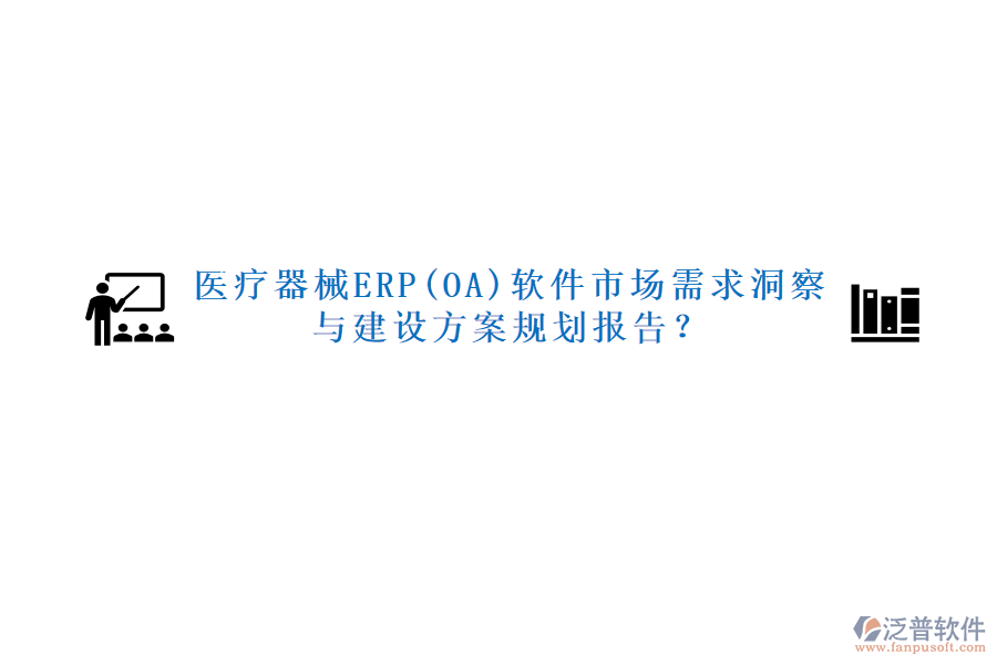 醫(yī)療器械ERP(OA)軟件市場需求洞察與建設(shè)方案規(guī)劃報告？