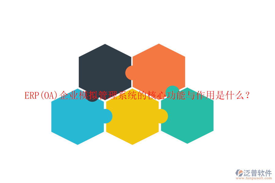 ERP(OA)企業(yè)模擬管理系統(tǒng)的核心功能與作用是什么？
