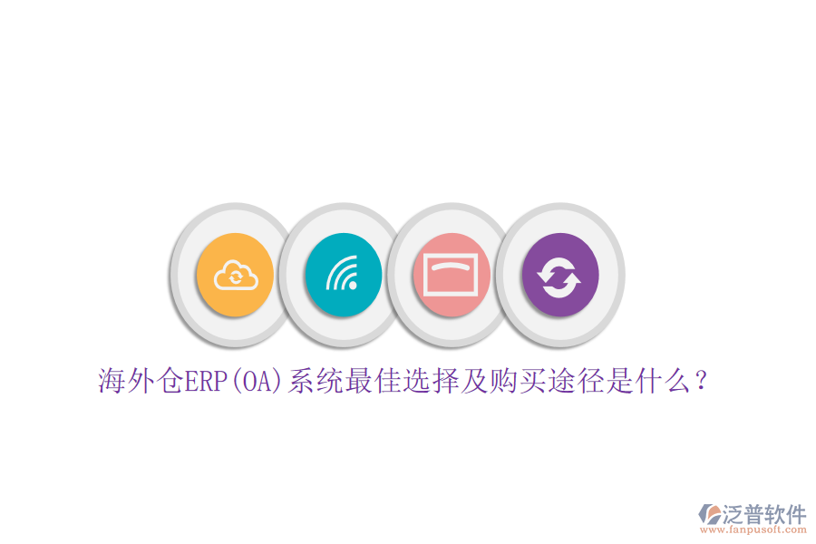 海外倉(cāng)ERP(OA)系統(tǒng)最佳選擇及購(gòu)買(mǎi)途徑是什么？
