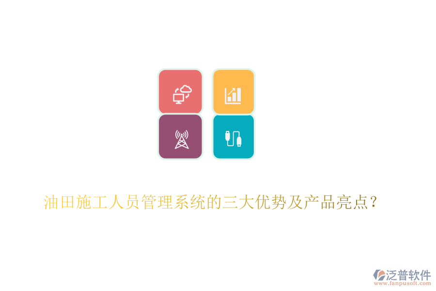 油田施工人員管理系統(tǒng)的三大優(yōu)勢(shì)及產(chǎn)品亮點(diǎn)？