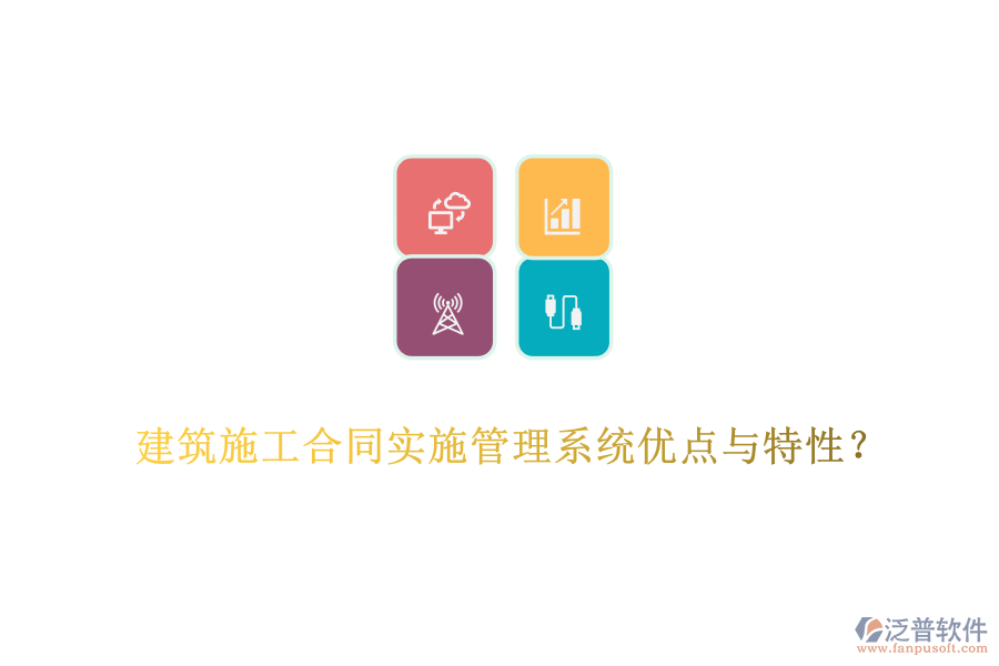 建筑施工合同實施管理系統(tǒng)優(yōu)點與特性？