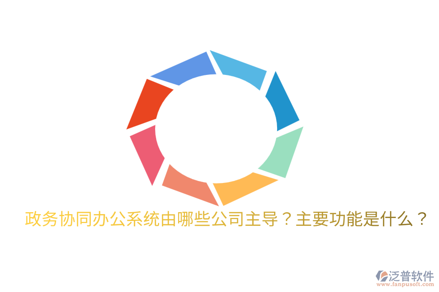  政務(wù)協(xié)同辦公系統(tǒng)由哪些公司主導(dǎo)？主要功能是什么？