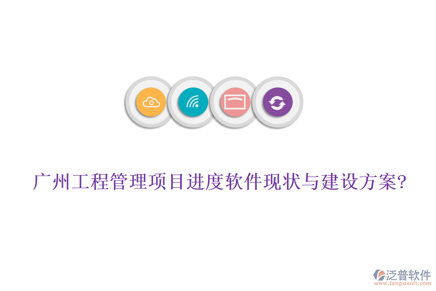 廣州工程管理項目進度軟件現(xiàn)狀與建設(shè)方案?