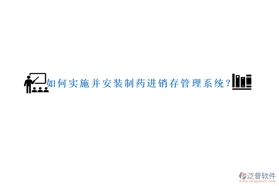 如何實施并安裝制藥進銷存管理系統(tǒng)？