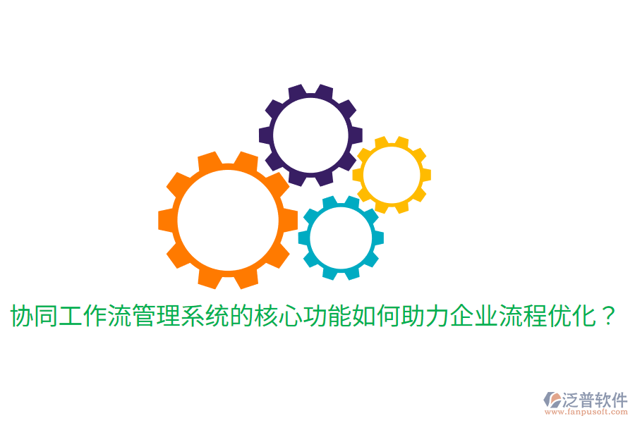  協(xié)同工作流管理系統(tǒng)的核心功能如何助力企業(yè)流程優(yōu)化？