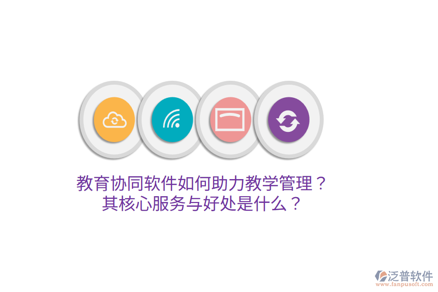 教育協(xié)同軟件如何助力教學(xué)管理？其核心服務(wù)與好處是什么？