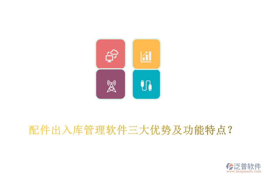 配件出入庫管理軟件三大優(yōu)勢及功能特點(diǎn)？