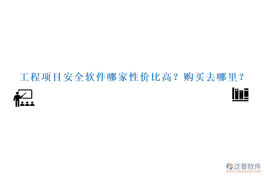 工程項(xiàng)目安全軟件哪家性價(jià)比高？購買去哪里？