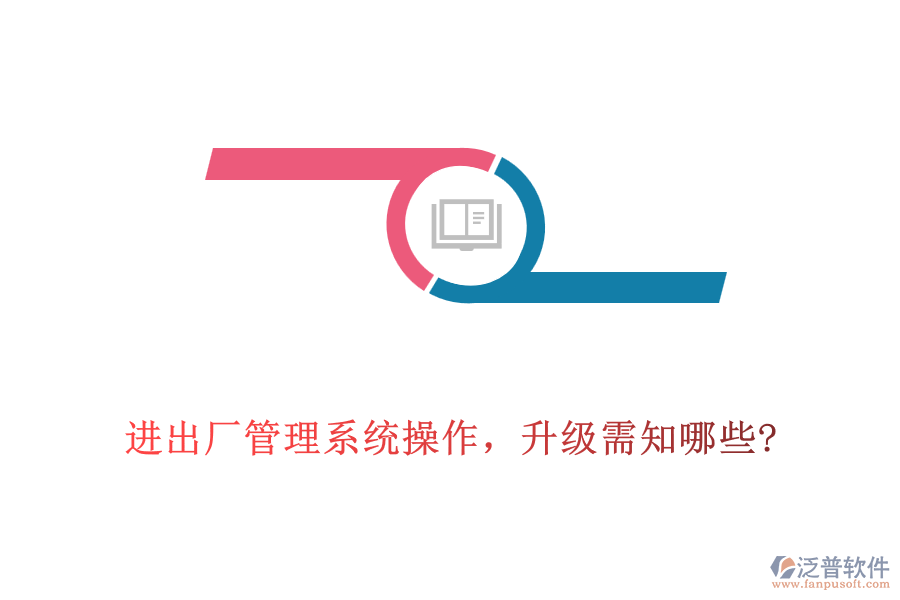 進(jìn)出廠管理系統(tǒng)操作，升級需知哪些?