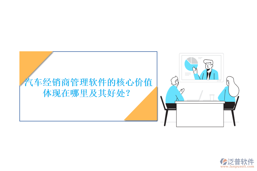 汽車經(jīng)銷商管理軟件的核心價(jià)值體現(xiàn)在哪里及其好處？