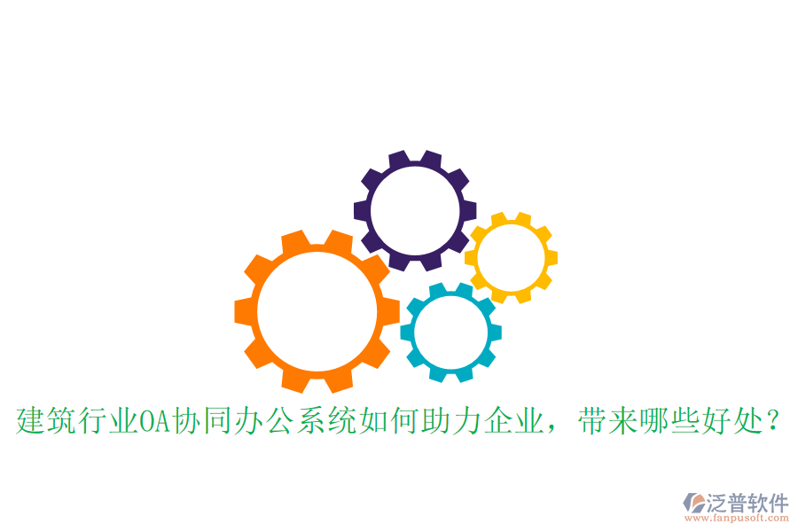  建筑行業(yè)OA協(xié)同辦公系統(tǒng)如何助力企業(yè)，帶來哪些好處？