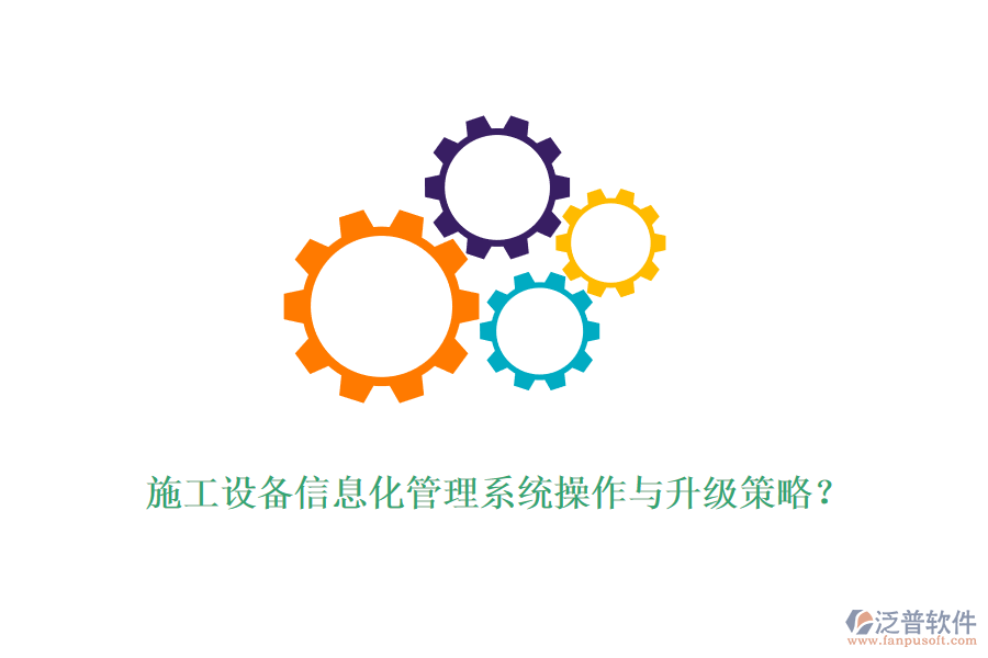 施工設備信息化管理系統操作與升級策略？