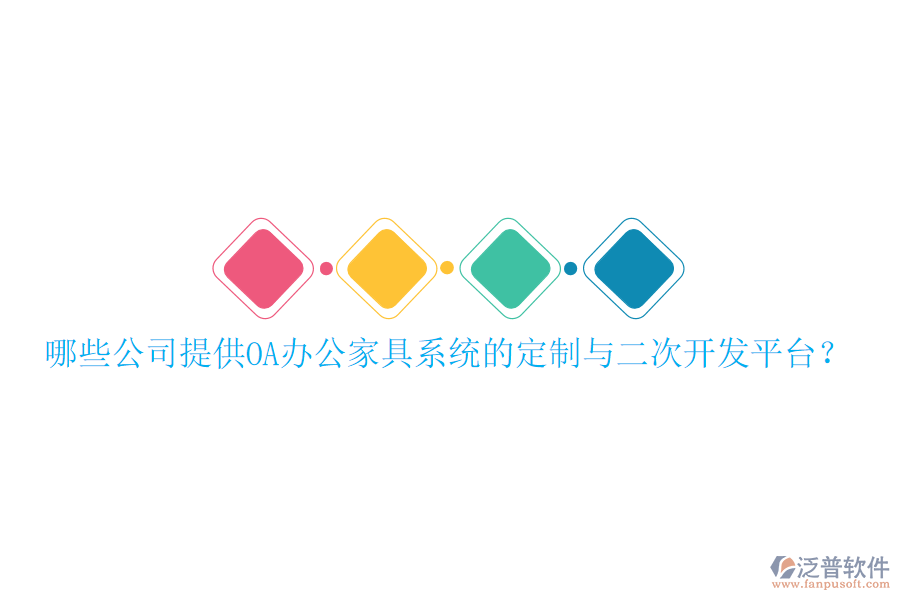  哪些公司提供OA辦公家具系統(tǒng)的定制與二次開(kāi)發(fā)平臺(tái)？