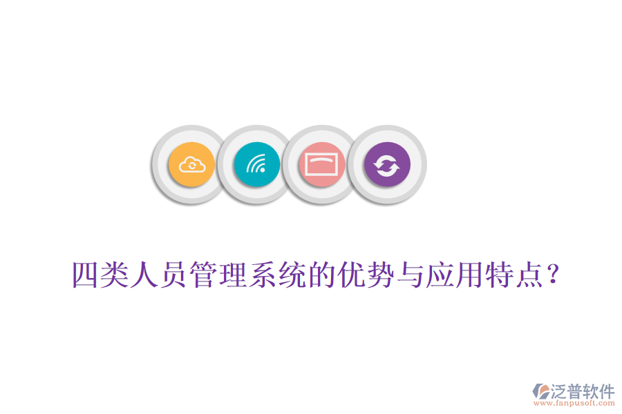 四類人員管理系統(tǒng)的優(yōu)勢與應(yīng)用特點(diǎn)？
