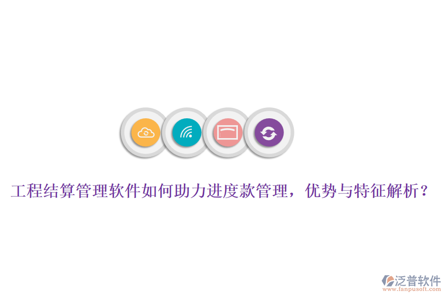 工程結(jié)算管理軟件如何助力進(jìn)度款管理，優(yōu)勢與特征解析？