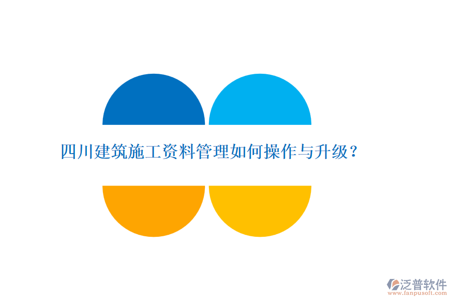 四川建筑施工資料管理如何操作與升級？