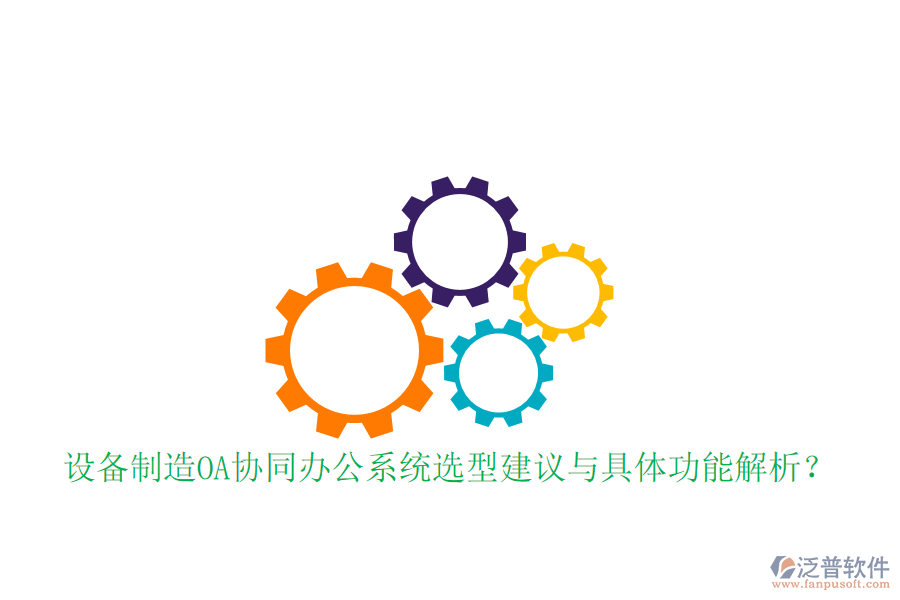  設(shè)備制造OA協(xié)同辦公系統(tǒng)選型建議與具體功能解析？
