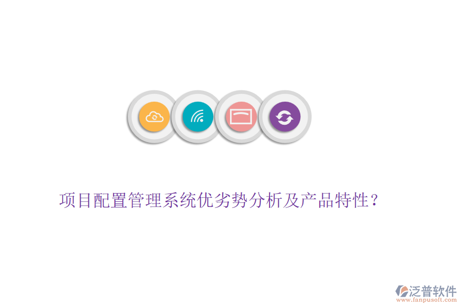 項(xiàng)目配置管理系統(tǒng)優(yōu)劣勢(shì)分析及產(chǎn)品特性？