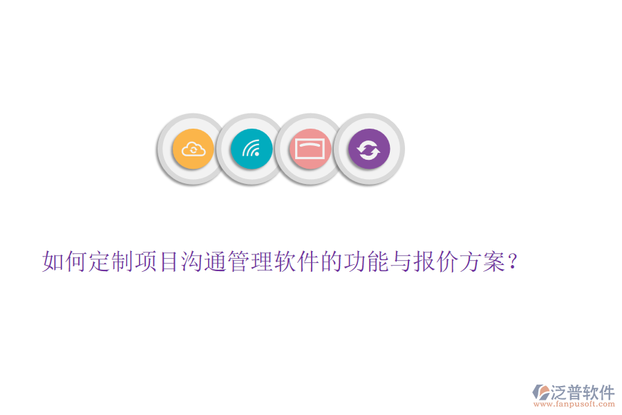 如何定制項目溝通管理軟件的功能與報價方案？